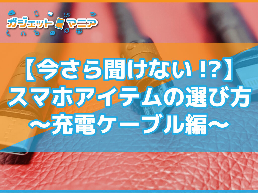 【今さら聞けない!?】スマホアイテムの選び方～充電ケーブル編～