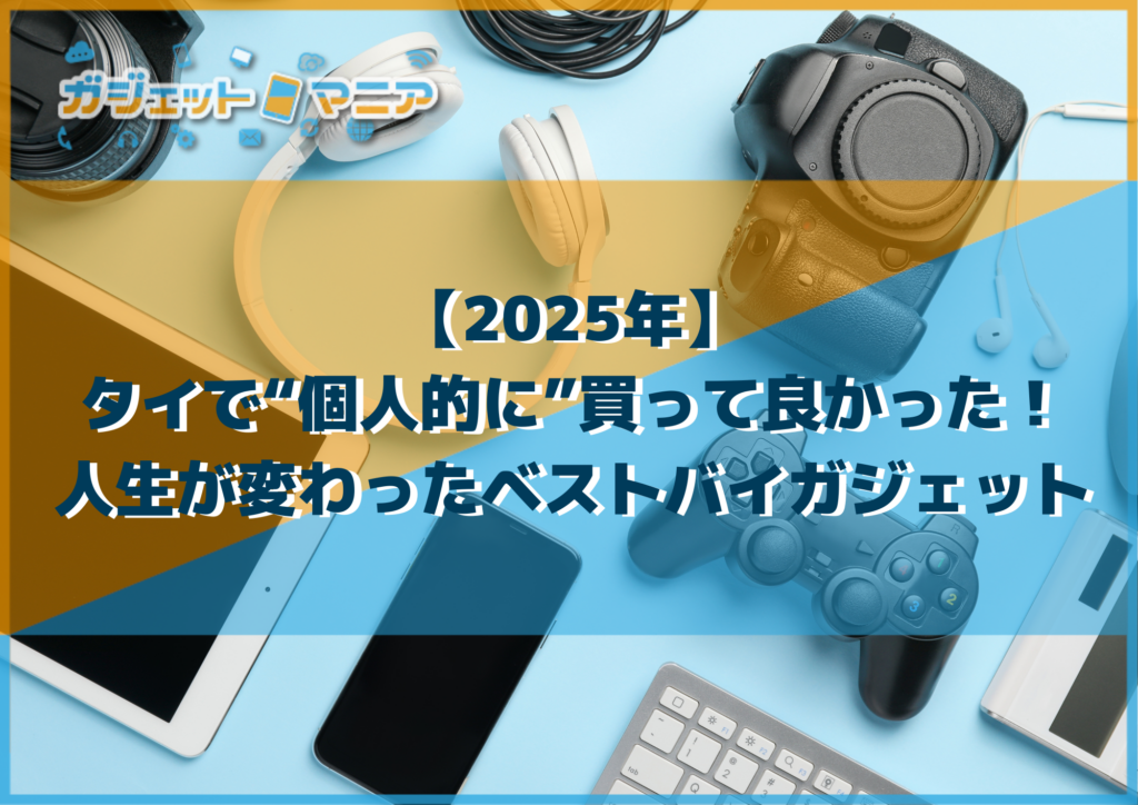 【2025年】タイで“個人的に”買って良かった！人生が変わったベストバイガジェット