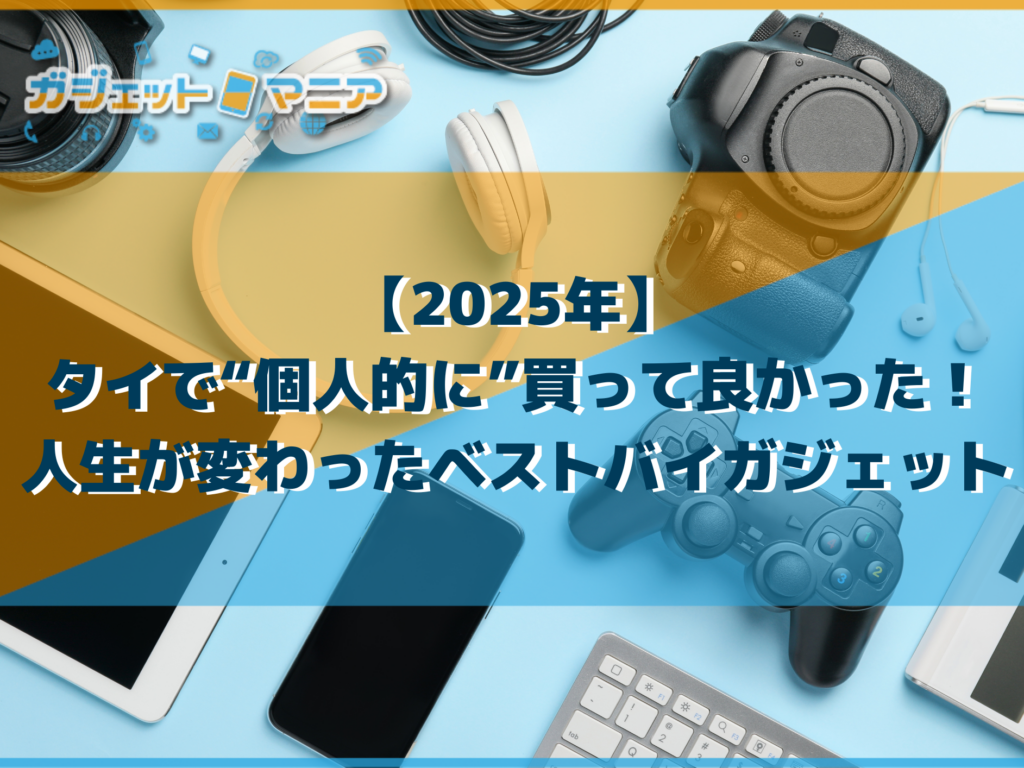 【2025年】タイで“個人的に”買って良かった！人生が変わったベストバイガジェット