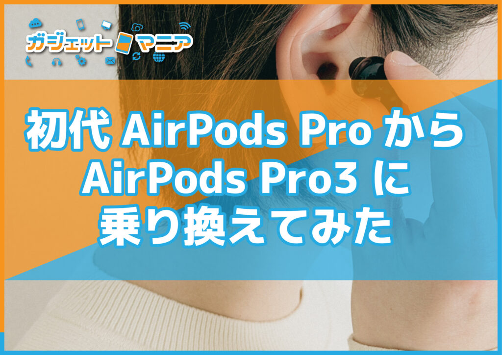 初代AirPods ProからAirPods Pro3に乗り換えてみた