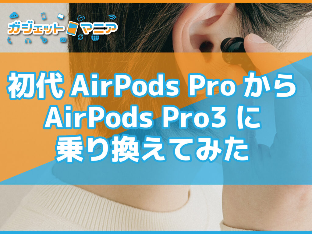 初代AirPods ProからAirPods Pro3に乗り換えてみた